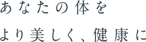 あなたの体をより美しく、健康に